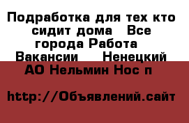 Подработка для тех,кто сидит дома - Все города Работа » Вакансии   . Ненецкий АО,Нельмин Нос п.